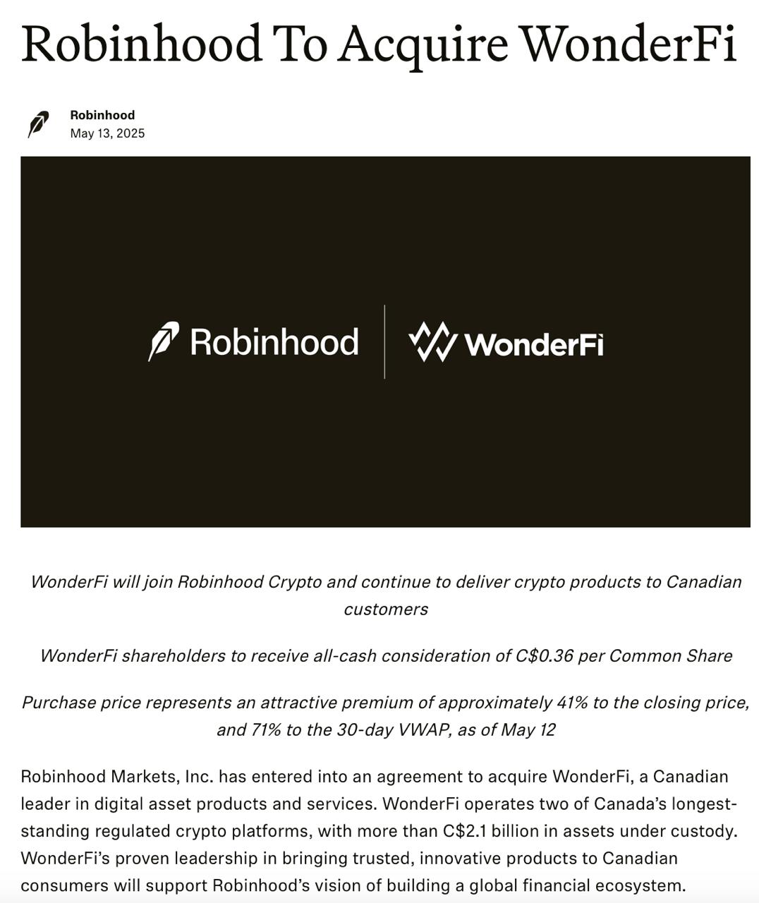 Компания Robinhood приобретет WonderFi за 250 млн канадских долларов примерно $183 млн наличными, получив доступ к ее регулируемым криптоплатформам Bitbuy и Coinsquare с активами на сумму более 2,1 млрд канадских долларов около $1,54 млрд под управлением. Сделка, закрытие которой ожидается во второй половине 2025 года, предусматривает премию в размере 41% для акционеров и интеграцию команды WonderFi в канадские операции Robinhood Crypto. Телеграм Х Сообщество Источник