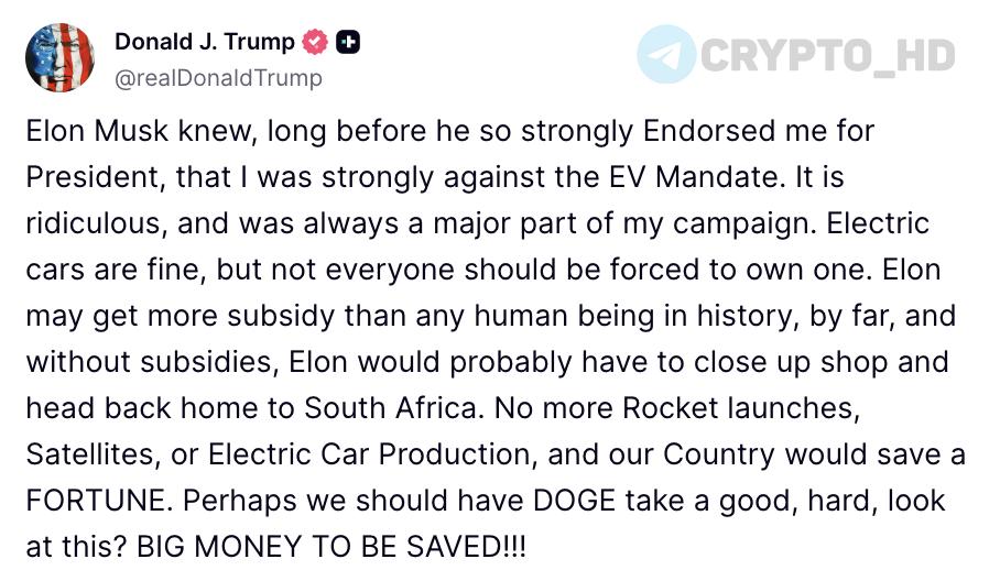 Дональд Трамп угрожает Илону Маску  truthsocial   «Илон Маск знал задолго до того, как решительно поддержал мою кандидатуру в президенты, что я категорически против обязательного перехода на электромобили. Это абсурд, и это всегда было одной из ключевых тем моей кампании. Электромобили — это нормально, но никто не должен быть вынужден их покупать».  «Илон, возможно, получает больше субсидий, чем кто-либо в истории, и без этих субсидий ему, вероятно, пришлось бы закрыть бизнес и вернуться домой в Южную Африку. Больше никаких запусков ракет, спутников и производства электромобилей — и наша страна сэкономила бы СОСТОЯНИЕ».  «Может быть, стоит попросить DOGE хорошенько взглянуть на это? МОЖНО СЭКОНОМИТЬ ОГРОМНЫЕ ДЕНЬГИ!!!»  Ранее: новый конфликт?  Crypto Headlines