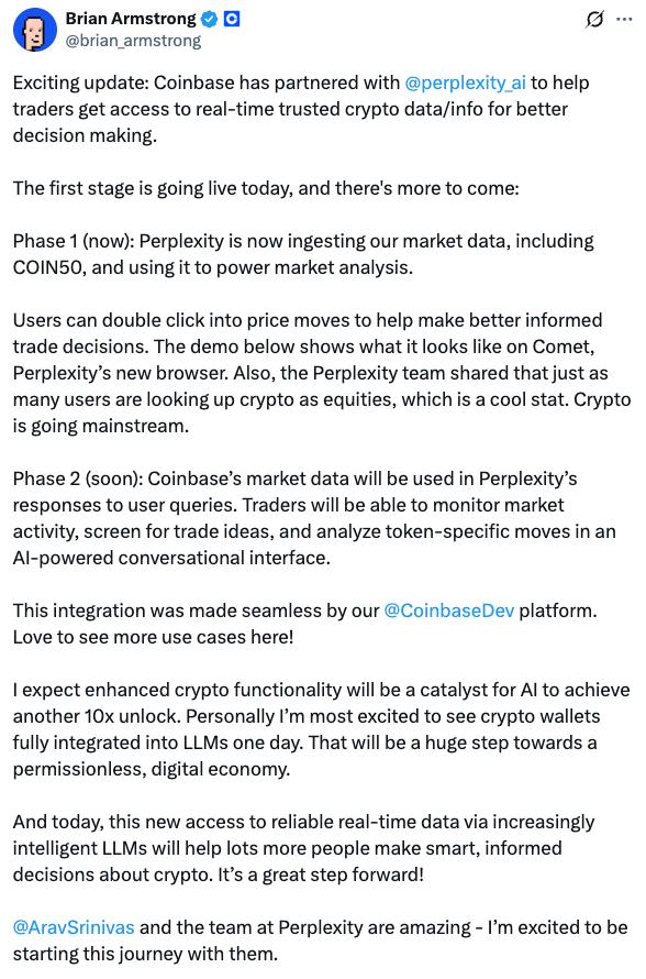 Coinbase объявила о партнёрстве с Perplexity На первом этапе Perplexity начнёт использовать рыночные данные Coinbase в собственном браузере Comet, включая информацию по криптовалютам, объёмам торгов и ценовой динамике. По словам CEO Coinbase Брайана Армстронга, запросы на криптотематику сегодня встречаются так же часто, как и по традиционным акциям. В дальнейшем Perplexity будет использовать данные Coinbase для генерации инвестиционных идей и анализа токенов в режиме диалога с пользователем.