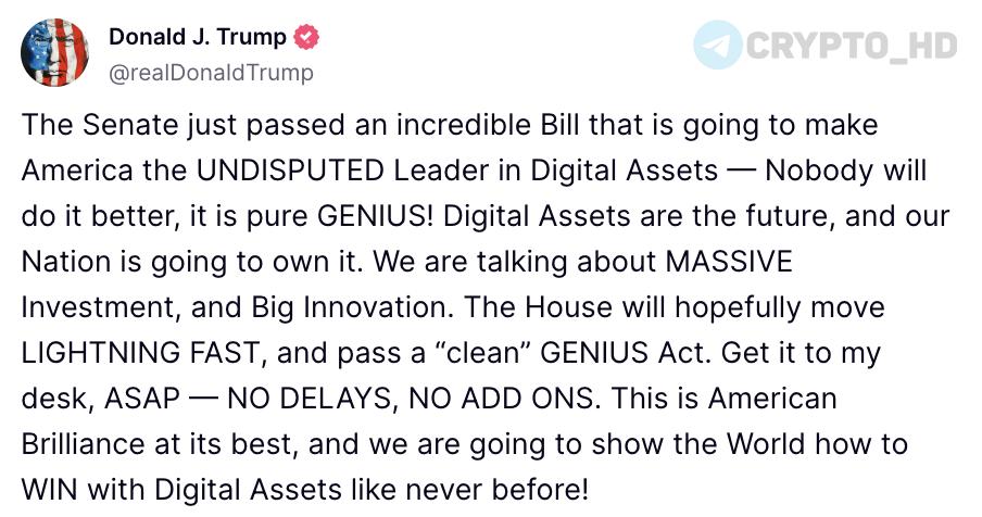 Дональд Трамп: Доставьте законопроект GENIUS на мой стол немедленно! Сенат только что принял невероятный законопроект, который сделает Америку БЕССПОРНЫМ лидером в сфере цифровых активов — никто не сможет сделать это лучше, это настоящий ГЕНИЙ GENIUS ! Цифровые активы — это будущее, и наша нация будет владеть им. Речь идет о ГИГАНТСКИХ инвестициях и больших инновациях. Надеюсь, Палата представителей двинется МОЛНИЕНОСНО и примет «чистый» законопроект GENIUS. Доставьте его на мой стол как можно скорее — НИКАКИХ ЗАДЕРЖЕК, НИКАКИХ ДОПРАВОК. Это американский гений во всем своем блеске, и мы покажем миру, как ПОБЕЖДАТЬ с цифровыми активами, как никогда раньше! Ранее: министр финансов США Crypto Headlines