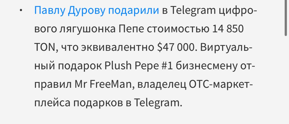 Forbes упомянул Telegram Gifts В свежем дайджесте Forbes Russia неделя началась с заголовка: «Неделя миллиардера: лягушонок Дурова». В статье рассказали, как Mr Freeman подарил Павлу Дурову подарок Plush Pepe за 14 850 TON ≈ $47 250 . Павлу Дурову подарили в Telegram цифрового лягушонка Пепе стоимостью 14 850 TON, что эквивалентно $47 000. Виртуальный подарок Plush Pepe #1 бизнесмену отправил Mr FreeMan, владелец OTC-маркетплейса подарков в Telegram.